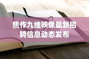焦作九维映像最新招聘信息动态发布