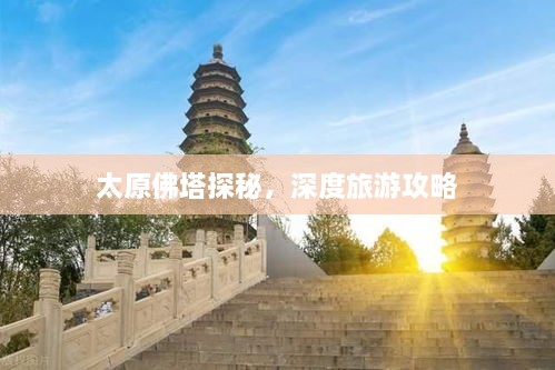 太原佛塔探秘，深度旅游攻略
