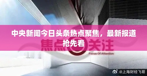 中央新闻今日头条热点聚焦，最新报道抢先看