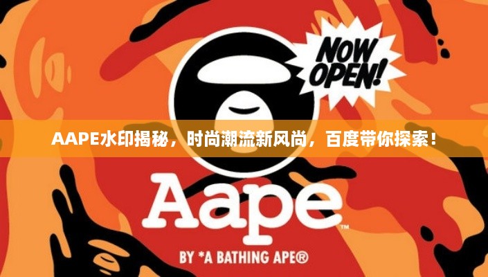 AAPE水印揭秘，时尚潮流新风尚，百度带你探索！
