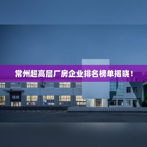 常州超高层厂房企业排名榜单揭晓！