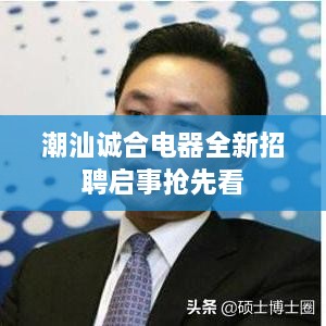 潮汕诚合电器全新招聘启事抢先看