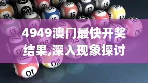 4949澳门最快开奖结果,深入现象探讨解答解释_CQR1.17.54商务版