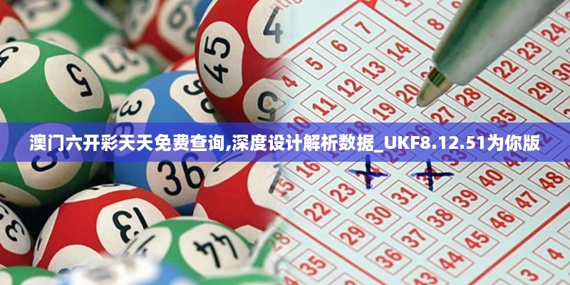 澳门六开彩天天免费查询,深度设计解析数据_UKF8.12.51为你版