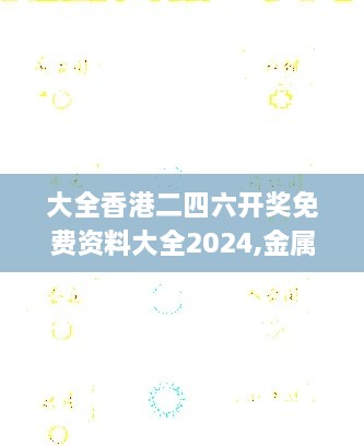 大全香港二四六开奖免费资料大全2024,金属材料_ERI9.64.36梦幻版