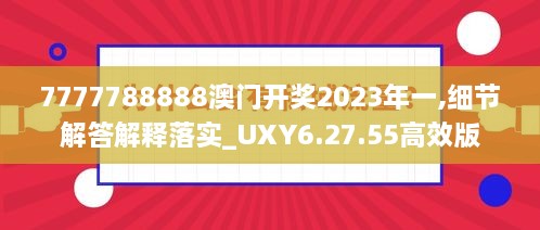 7777788888澳门开奖2023年一,细节解答解释落实_UXY6.27.55高效版