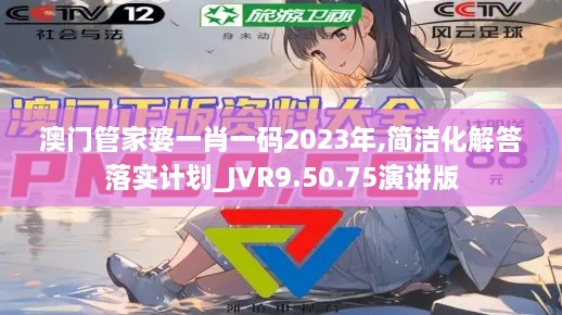 澳门管家婆一肖一码2023年,简洁化解答落实计划_JVR9.50.75演讲版