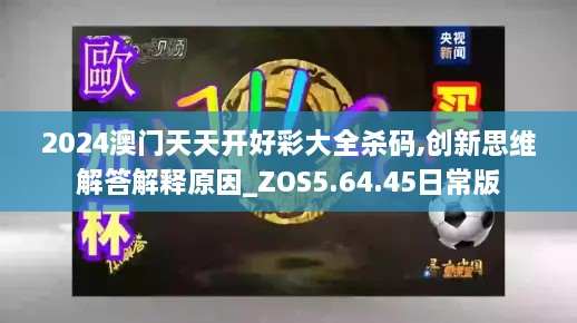 2024澳门天天开好彩大全杀码,创新思维解答解释原因_ZOS5.64.45日常版