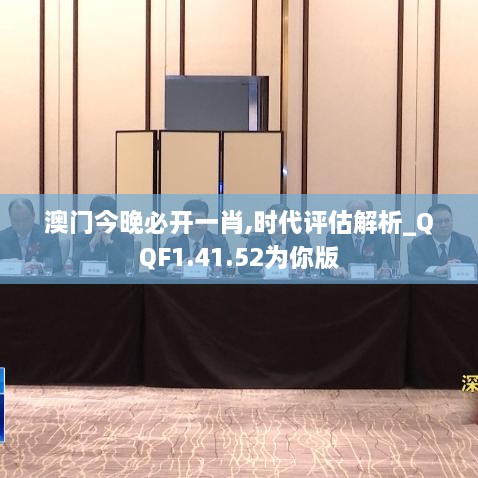 澳门今晚必开一肖,时代评估解析_QQF1.41.52为你版