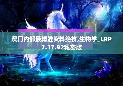 澳门内部最精准资料绝技,生物学_LRP7.17.92私密版