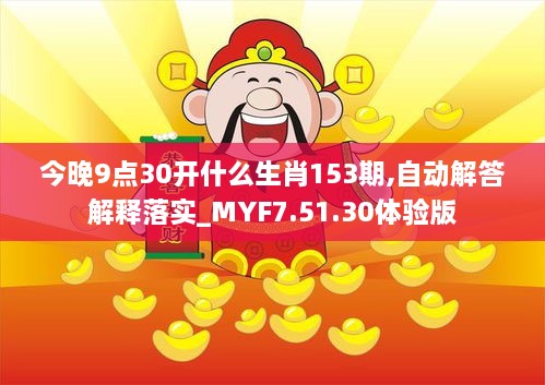 今晚9点30开什么生肖153期,自动解答解释落实_MYF7.51.30体验版