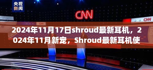 Shroud最新耳机2024年11月版，使用指南与入门到精通