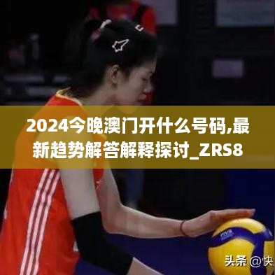 2024今晚澳门开什么号码,最新趋势解答解释探讨_ZRS8.75.79经典版