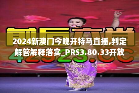 2024新澳门今晚开特马直播,判定解答解释落实_PRS3.80.33开放版