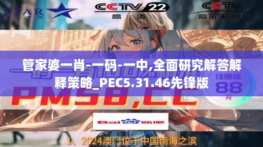 管家婆一肖-一码-一中,全面研究解答解释策略_PEC5.31.46先锋版