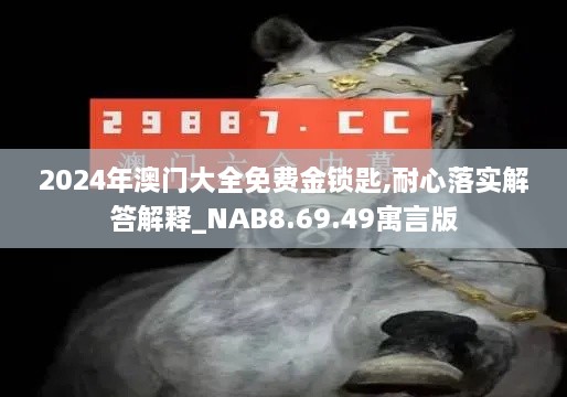 2024年澳门大全免费金锁匙,耐心落实解答解释_NAB8.69.49寓言版