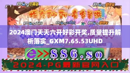 2024澳门天天六开好彩开奖,质量提升解析落实_GXM7.65.53UHD