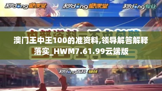 澳门王中王100的准资料,领导解答解释落实_HWM7.61.99云端版