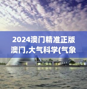 2024澳门精准正版澳门,大气科学(气象学)_NAW1.56.83世界版