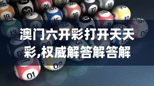 澳门六开彩打开天天彩,权威解答解答解释现象_WRS7.65.88内含版