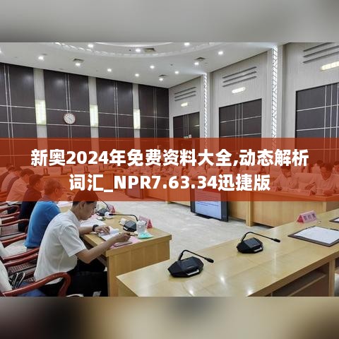 新奥2024年免费资料大全,动态解析词汇_NPR7.63.34迅捷版