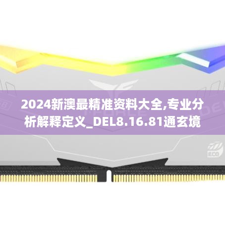 2024新澳最精准资料大全,专业分析解释定义_DEL8.16.81通玄境