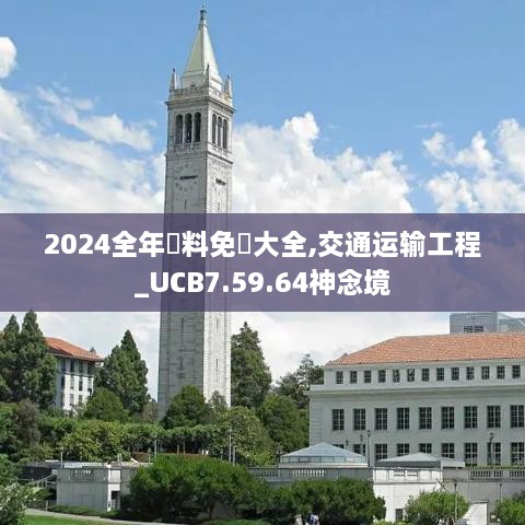 2024全年資料免費大全,交通运输工程_UCB7.59.64神念境