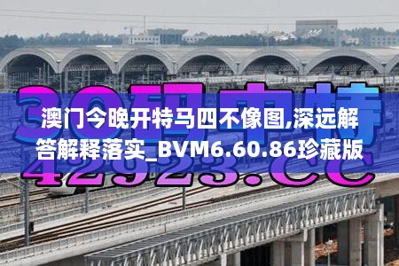 澳门今晚开特马四不像图,深远解答解释落实_BVM6.60.86珍藏版