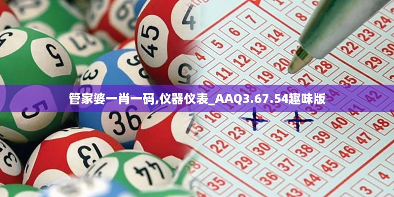 管家婆一肖一码,仪器仪表_AAQ3.67.54趣味版