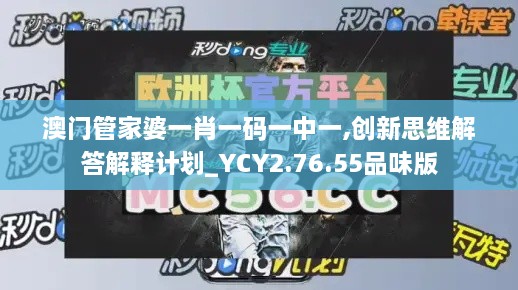 澳门管家婆一肖一码一中一,创新思维解答解释计划_YCY2.76.55品味版