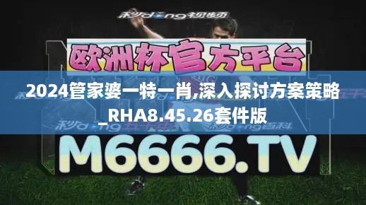 2024管家婆一特一肖,深入探讨方案策略_RHA8.45.26套件版