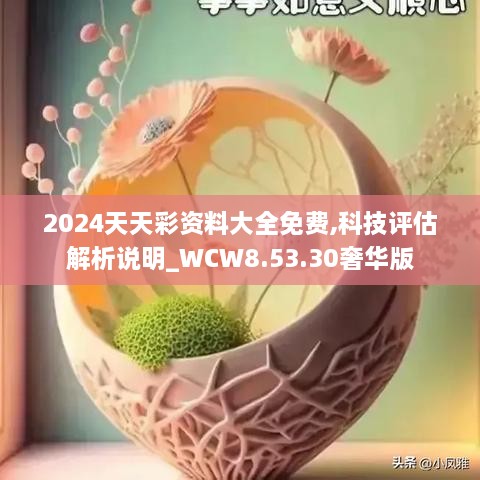 2024天天彩资料大全免费,科技评估解析说明_WCW8.53.30奢华版