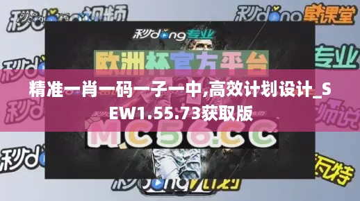 精准一肖一码一子一中,高效计划设计_SEW1.55.73获取版