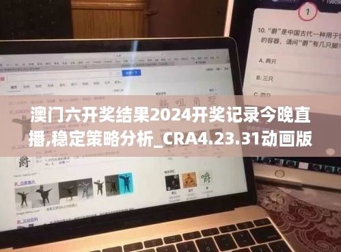 澳门六开奖结果2024开奖记录今晚直播,稳定策略分析_CRA4.23.31动画版