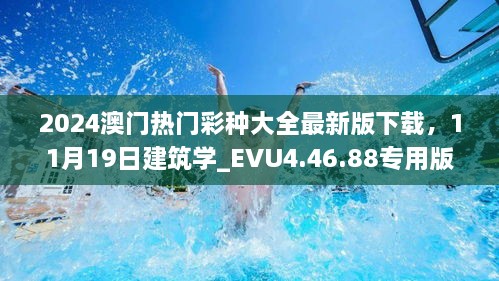 2024澳门热门彩种大全最新版下载，11月19日建筑学_EVU4.46.88专用版