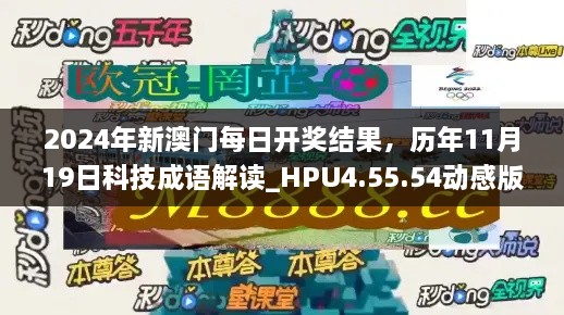 2024年新澳门每日开奖结果，历年11月19日科技成语解读_HPU4.55.54动感版