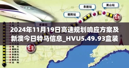 2024年11月19日高速规划响应方案及新澳今日特马信息_HVU5.49.93盒装版