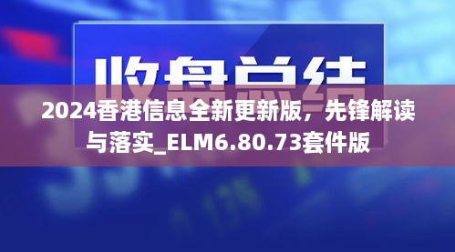 2024香港信息全新更新版，先锋解读与落实_ELM6.80.73套件版