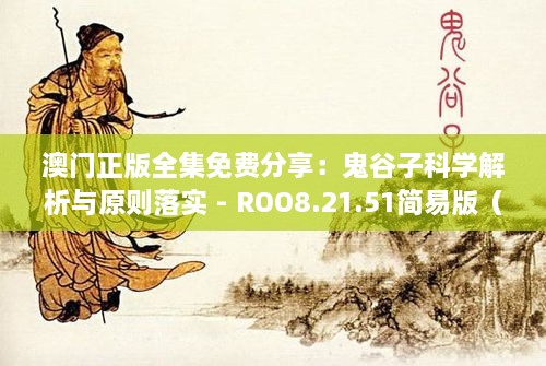 澳门正版全集免费分享：鬼谷子科学解析与原则落实 - ROO8.21.51简易版（2024年11月19日）