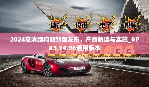 2024高清跑狗图新版发布，产品解读与实施_RPX3.14.96通用版本