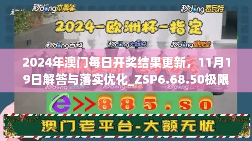 2024年澳门每日开奖结果更新，11月19日解答与落实优化_ZSP6.68.50极限版本