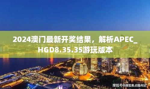 2024澳门最新开奖结果，解析APEC_HGD8.35.35游玩版本