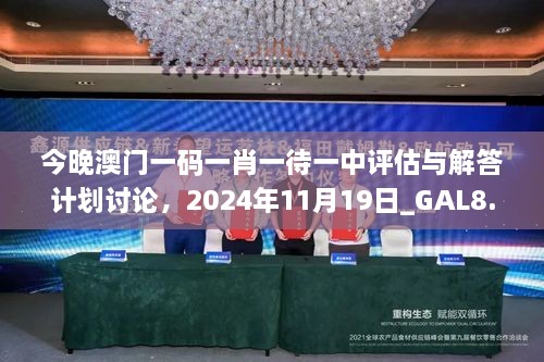 今晚澳门一码一肖一待一中评估与解答计划讨论，2024年11月19日_GAL8.44.87理想版