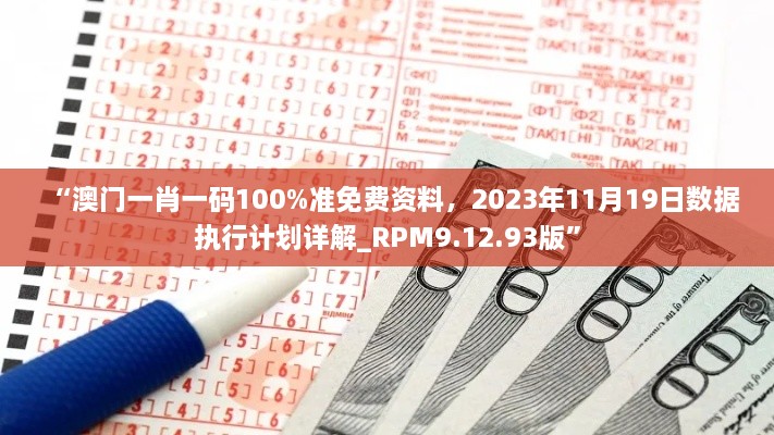 “澳门一肖一码100%准免费资料，2023年11月19日数据执行计划详解_RPM9.12.93版”