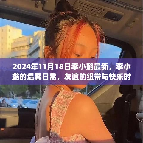 李小璐最新日常分享，友谊纽带与快乐时光的记录（2024年11月18日）