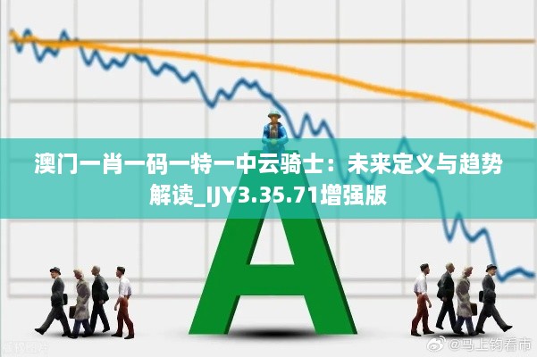 澳门一肖一码一特一中云骑士：未来定义与趋势解读_IJY3.35.71增强版