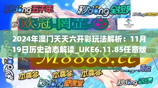 2024年澳门天天六开彩玩法解析：11月19日历史动态解读_UKE6.11.85任意版