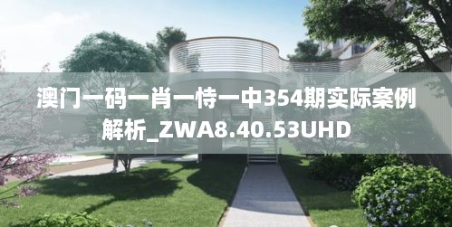 澳门一码一肖一恃一中354期实际案例解析_ZWA8.40.53UHD