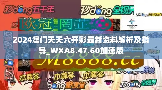 2024澳门天天六开彩最新资料解析及指导_WXA8.47.60加速版