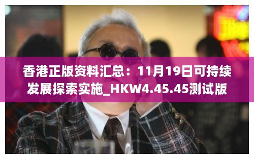 香港正版资料汇总：11月19日可持续发展探索实施_HKW4.45.45测试版